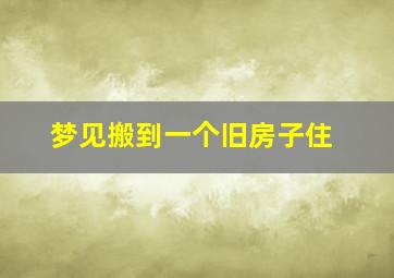 梦见搬到一个旧房子住