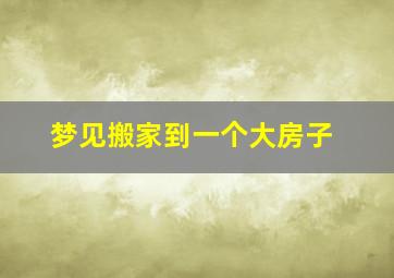 梦见搬家到一个大房子