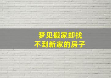 梦见搬家却找不到新家的房子