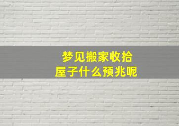 梦见搬家收拾屋子什么预兆呢