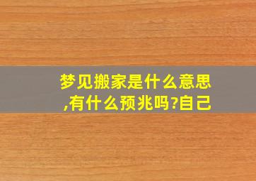 梦见搬家是什么意思,有什么预兆吗?自己