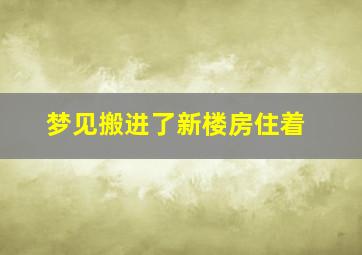 梦见搬进了新楼房住着