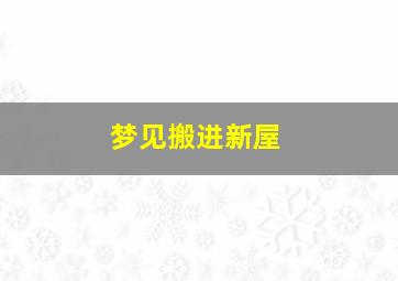 梦见搬进新屋