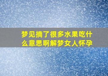 梦见摘了很多水果吃什么意思啊解梦女人怀孕