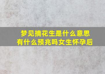 梦见摘花生是什么意思有什么预兆吗女生怀孕后