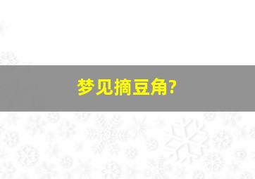 梦见摘豆角?