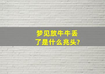 梦见放牛牛丢了是什么兆头?