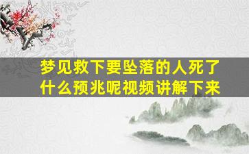 梦见救下要坠落的人死了什么预兆呢视频讲解下来