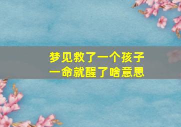 梦见救了一个孩子一命就醒了啥意思