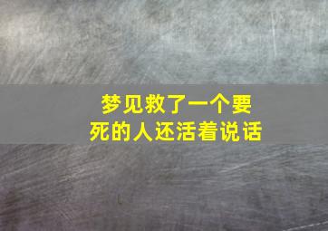 梦见救了一个要死的人还活着说话