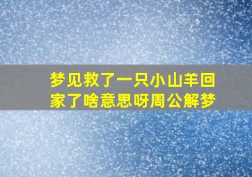 梦见救了一只小山羊回家了啥意思呀周公解梦