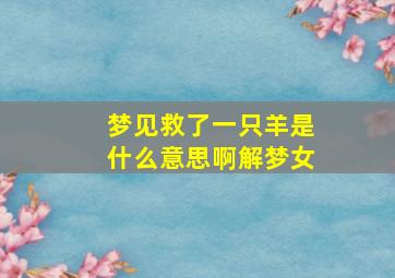 梦见救了一只羊是什么意思啊解梦女