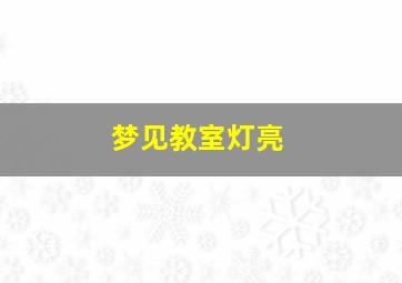 梦见教室灯亮