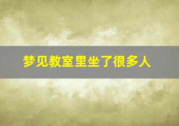 梦见教室里坐了很多人