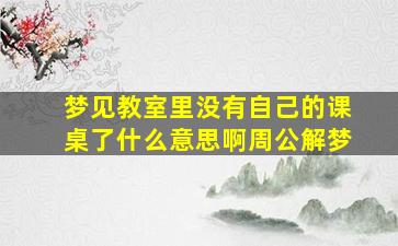 梦见教室里没有自己的课桌了什么意思啊周公解梦