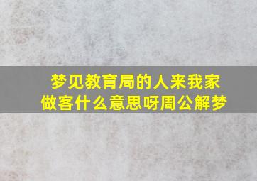 梦见教育局的人来我家做客什么意思呀周公解梦