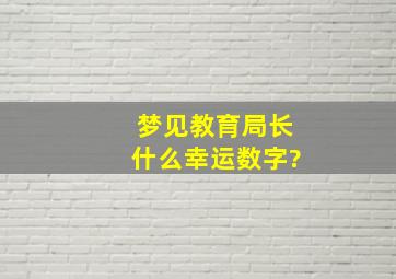 梦见教育局长什么幸运数字?