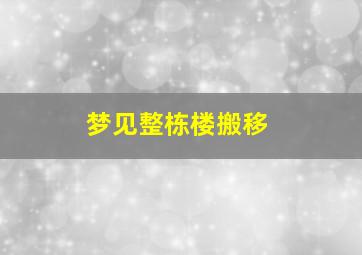 梦见整栋楼搬移