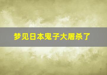 梦见日本鬼子大屠杀了