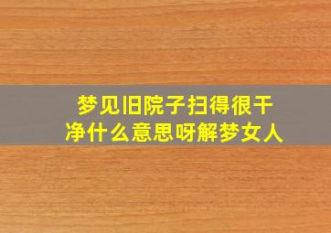 梦见旧院子扫得很干净什么意思呀解梦女人