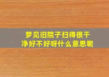 梦见旧院子扫得很干净好不好呀什么意思呢