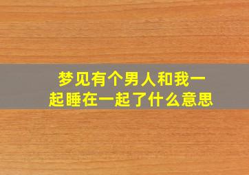 梦见有个男人和我一起睡在一起了什么意思