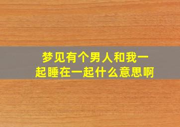 梦见有个男人和我一起睡在一起什么意思啊