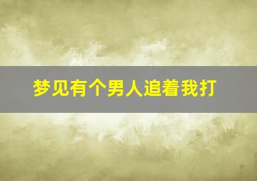 梦见有个男人追着我打