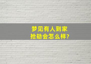 梦见有人到家抢劫会怎么样?