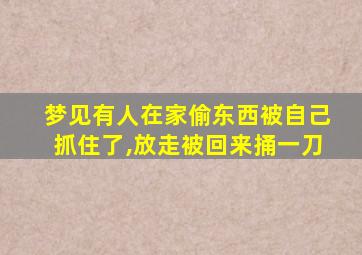 梦见有人在家偷东西被自己抓住了,放走被回来捅一刀