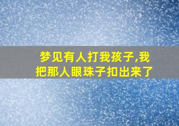 梦见有人打我孩子,我把那人眼珠子扣出来了