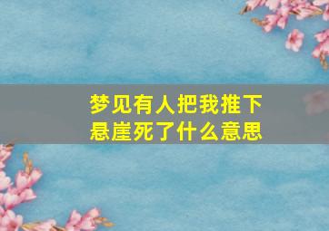 梦见有人把我推下悬崖死了什么意思