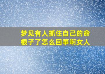 梦见有人抓住自己的命根子了怎么回事啊女人