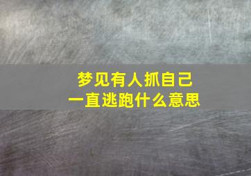 梦见有人抓自己一直逃跑什么意思