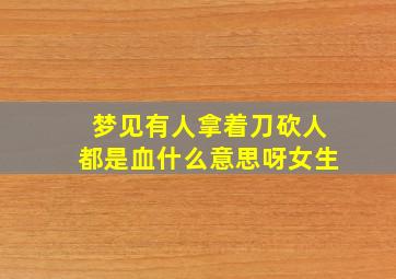 梦见有人拿着刀砍人都是血什么意思呀女生