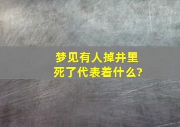 梦见有人掉井里死了代表着什么?