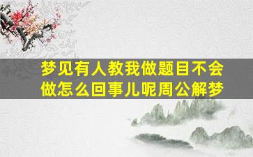 梦见有人教我做题目不会做怎么回事儿呢周公解梦