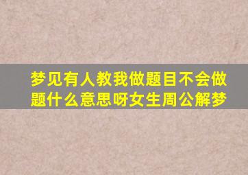 梦见有人教我做题目不会做题什么意思呀女生周公解梦