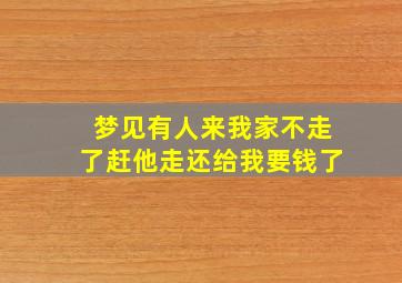 梦见有人来我家不走了赶他走还给我要钱了