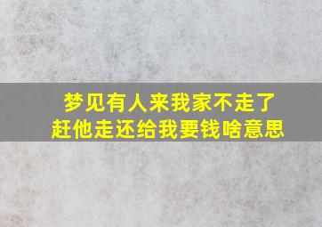 梦见有人来我家不走了赶他走还给我要钱啥意思