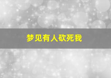 梦见有人砍死我