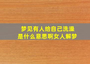 梦见有人给自己洗澡是什么意思啊女人解梦