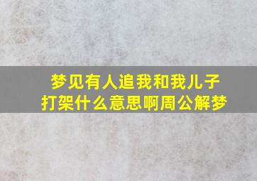 梦见有人追我和我儿子打架什么意思啊周公解梦