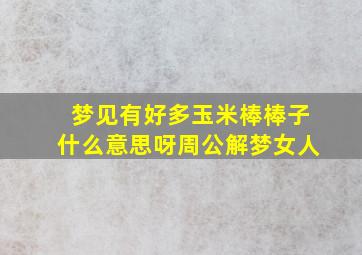 梦见有好多玉米棒棒子什么意思呀周公解梦女人