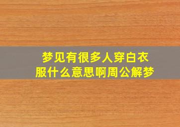 梦见有很多人穿白衣服什么意思啊周公解梦