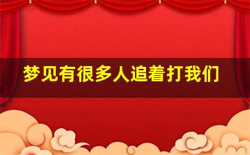 梦见有很多人追着打我们