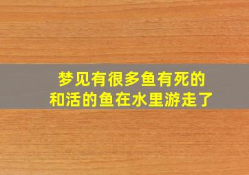 梦见有很多鱼有死的和活的鱼在水里游走了