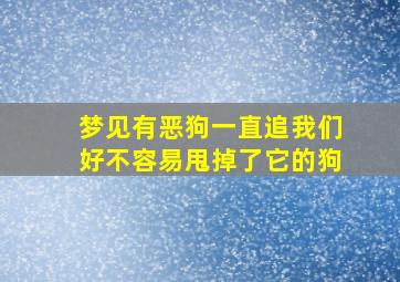 梦见有恶狗一直追我们好不容易甩掉了它的狗