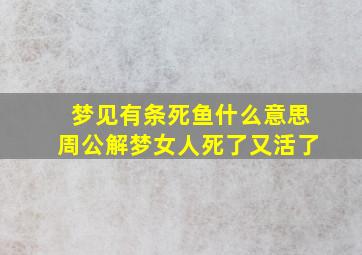 梦见有条死鱼什么意思周公解梦女人死了又活了