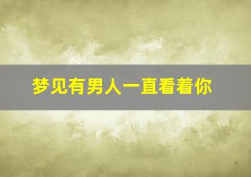 梦见有男人一直看着你